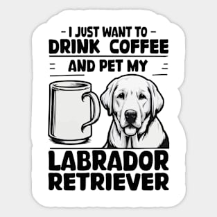 I Just Want To Drink Coffee And Pet My Labrador Retriever Sticker